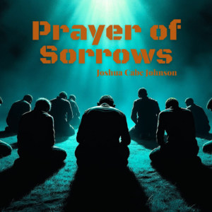 Prayer of Sorrows - Song by Joshua Cabe Johnson