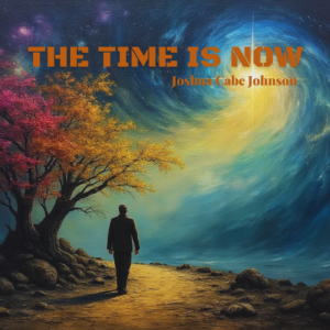 The Time is Now - Song by Joshua Cabe Johnson